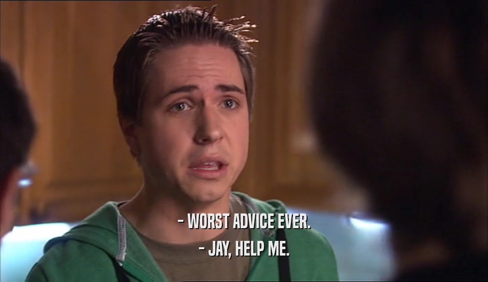 - WORST ADVICE EVER. - JAY, HELP ME. 