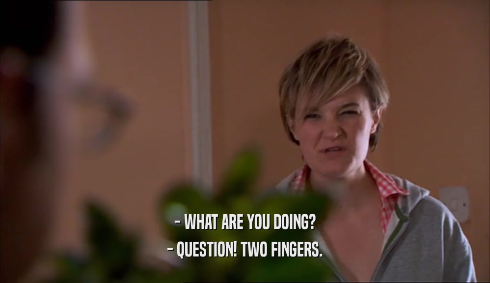 - WHAT ARE YOU DOING? - QUESTION! TWO FINGERS. 