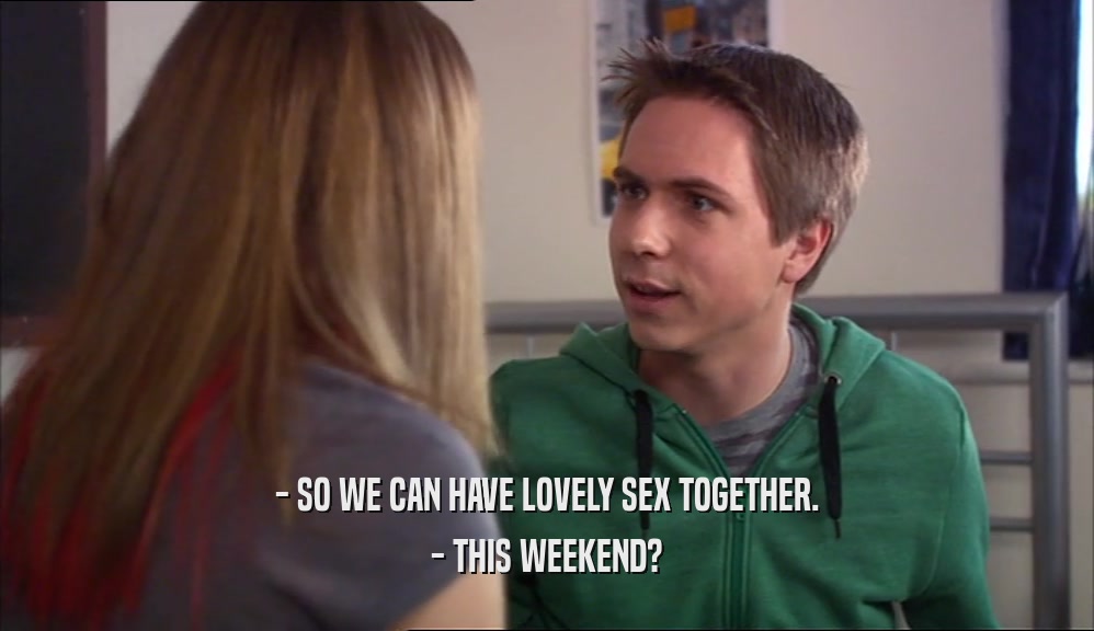- SO WE CAN HAVE LOVELY SEX TOGETHER.
 - THIS WEEKEND?
 