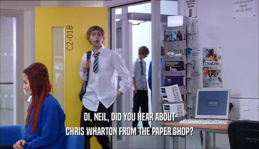 OI, NEIL, DID YOU HEAR ABOUT CHRIS WHARTON FROM THE PAPER SHOP? 