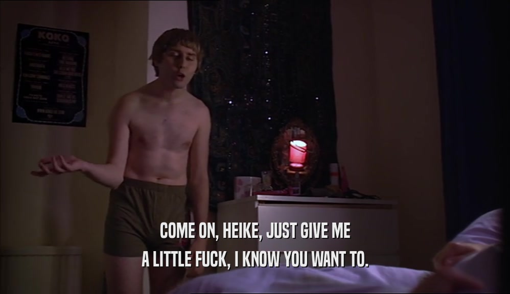 COME ON, HEIKE, JUST GIVE ME A LITTLE FUCK, I KNOW YOU WANT TO. 