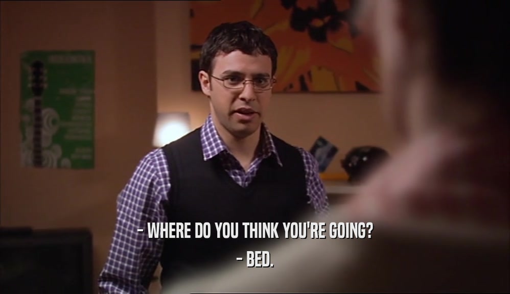 - WHERE DO YOU THINK YOU'RE GOING? - BED. 