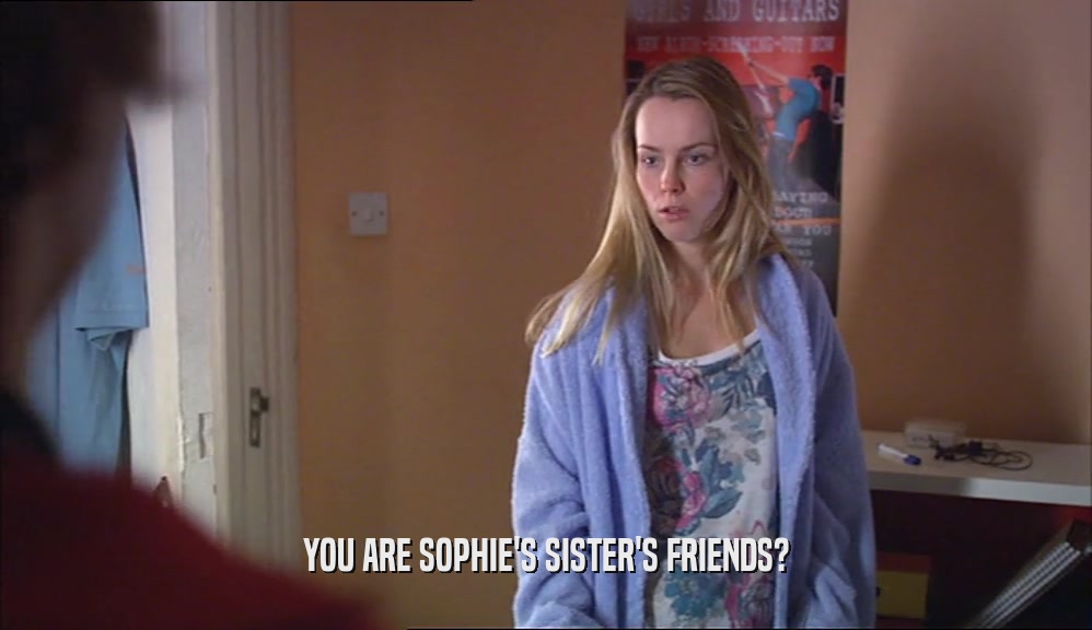 YOU ARE SOPHIE'S SISTER'S FRIENDS?
  