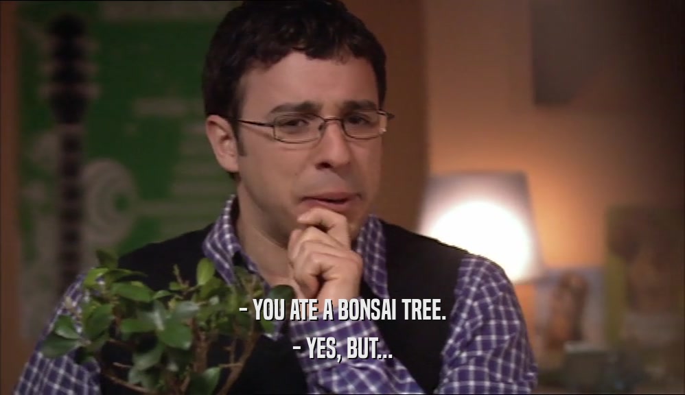 - YOU ATE A BONSAI TREE. - YES, BUT... 