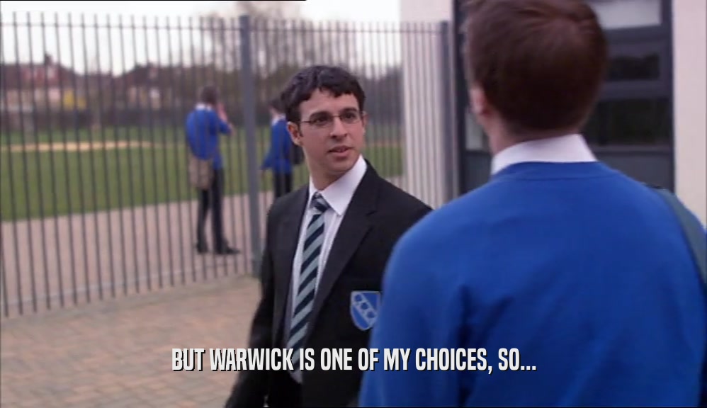 BUT WARWICK IS ONE OF MY CHOICES, SO...  
