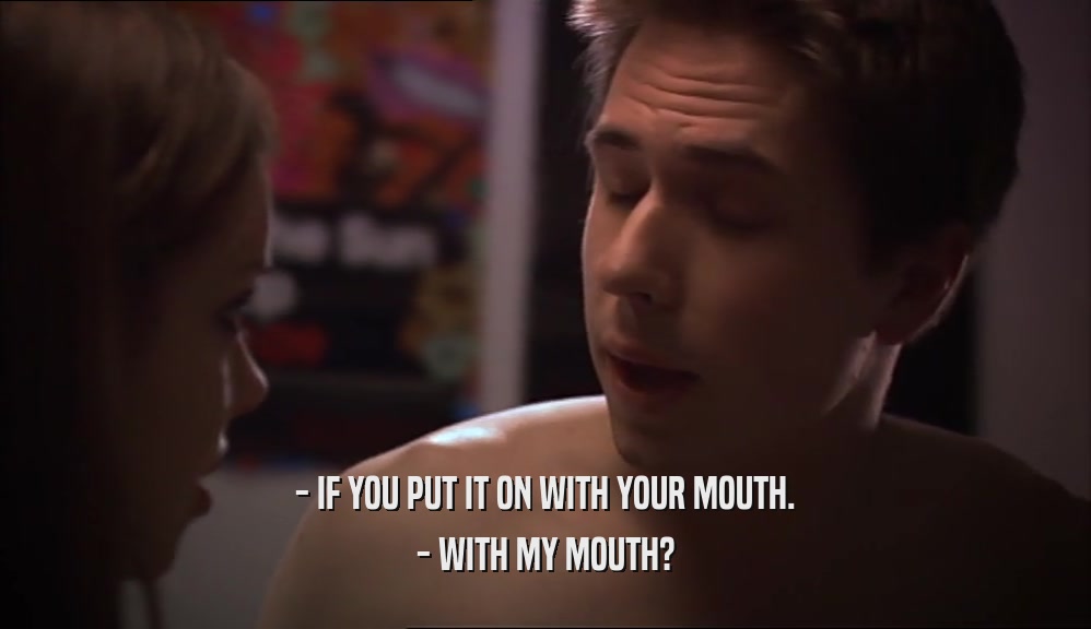 - IF YOU PUT IT ON WITH YOUR MOUTH. - WITH MY MOUTH? 