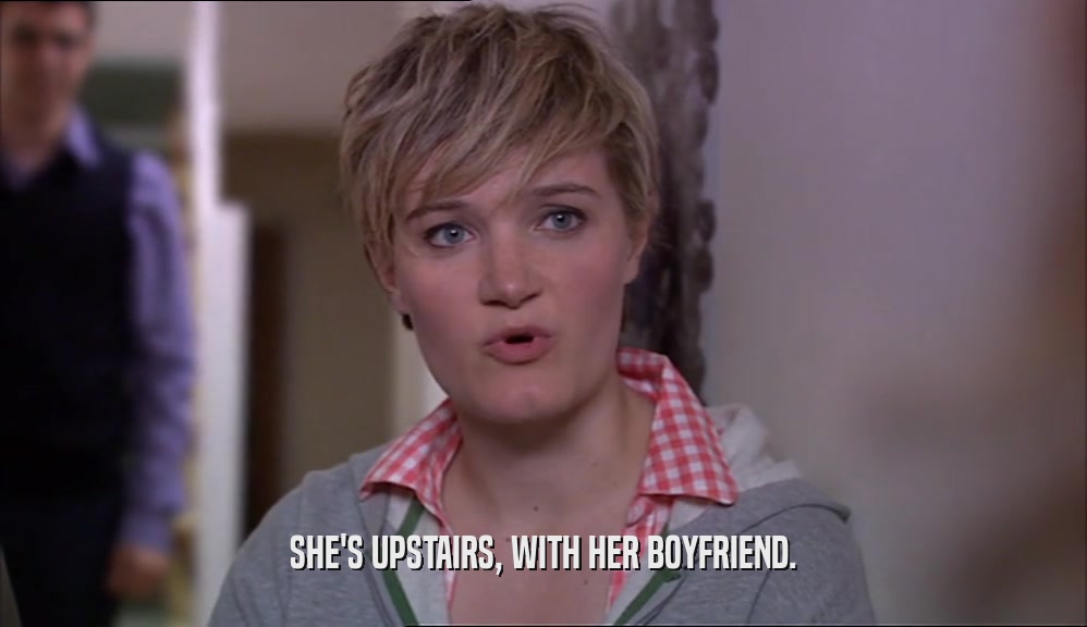 SHE'S UPSTAIRS, WITH HER BOYFRIEND.  