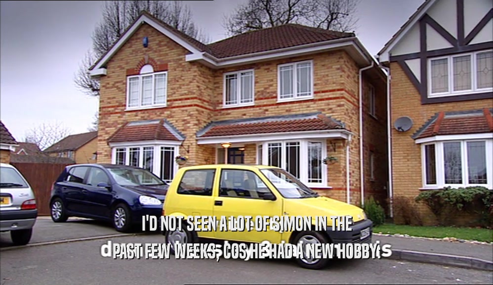I'D NOT SEEN A LOT OF SIMON IN THE PAST FEW WEEKS, COS HE HAD A NEW HOBBY: 