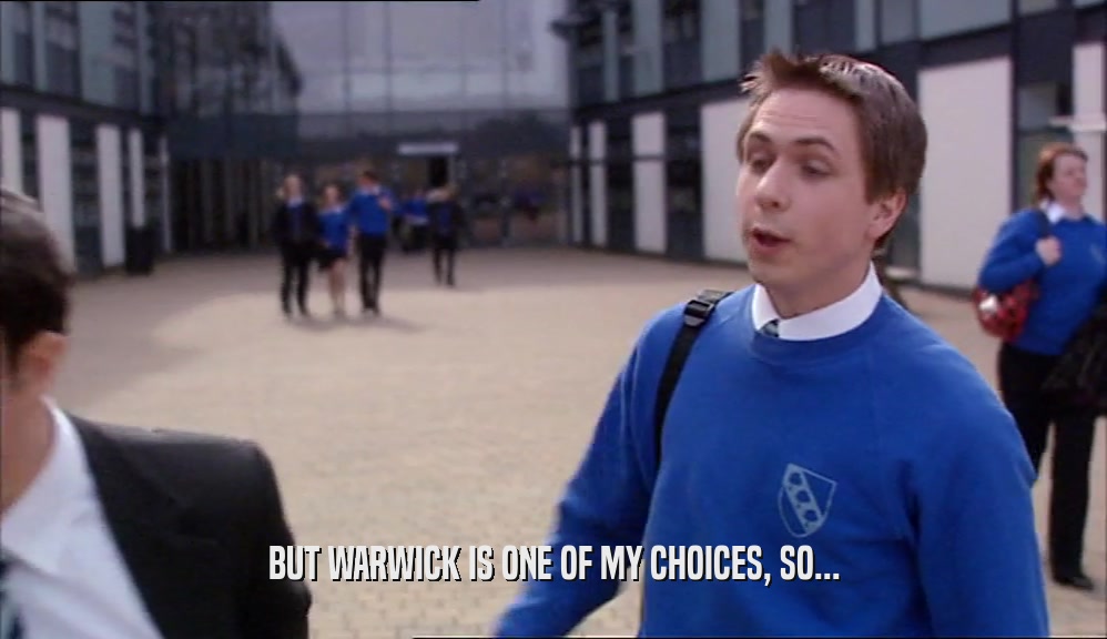 BUT WARWICK IS ONE OF MY CHOICES, SO...  