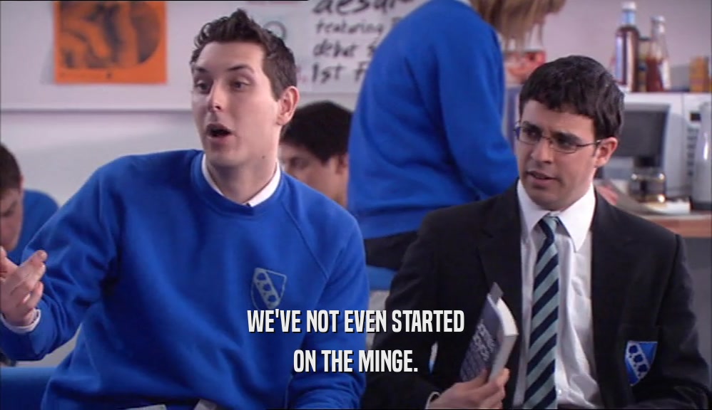 WE'VE NOT EVEN STARTED ON THE MINGE. 