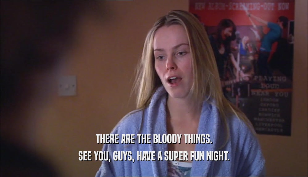 THERE ARE THE BLOODY THINGS. SEE YOU, GUYS, HAVE A SUPER FUN NIGHT. 