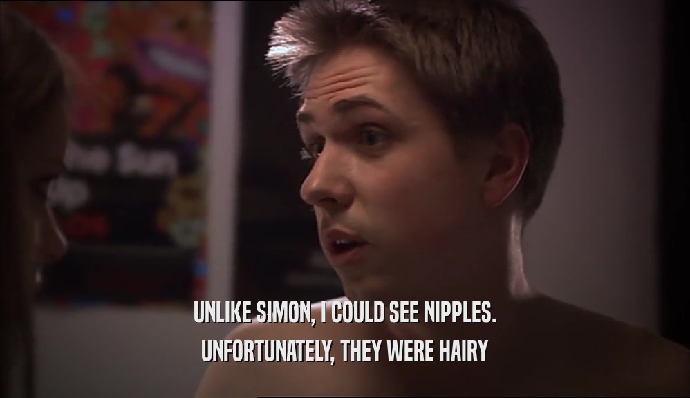 UNLIKE SIMON, I COULD SEE NIPPLES. UNFORTUNATELY, THEY WERE HAIRY 