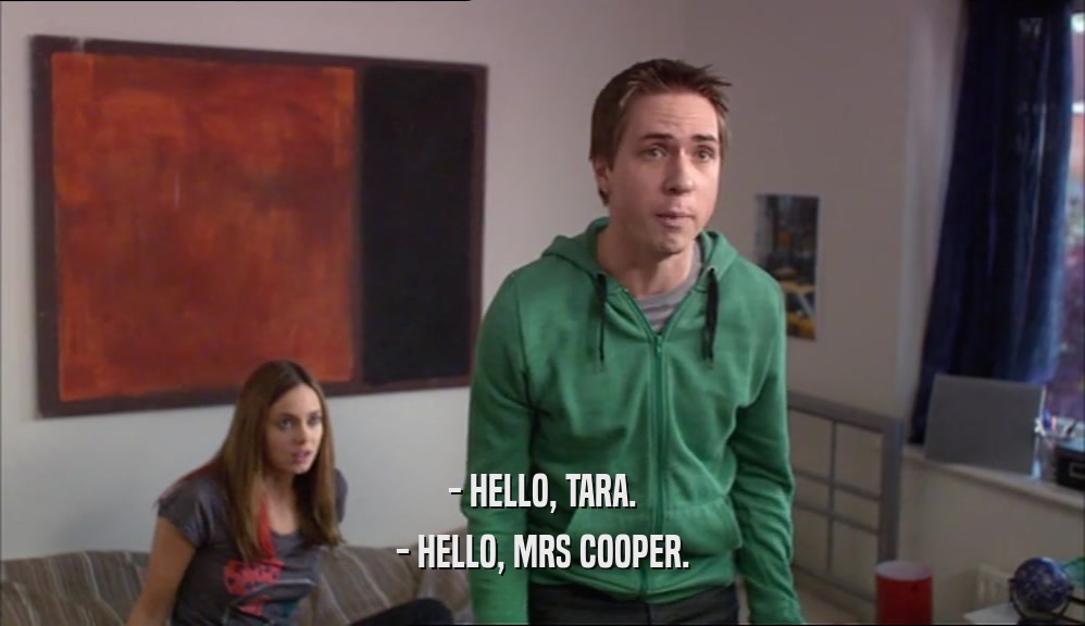 - HELLO, TARA. - HELLO, MRS COOPER. 