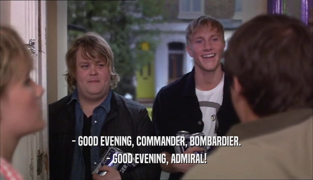 - GOOD EVENING, COMMANDER, BOMBARDIER. - GOOD EVENING, ADMIRAL! 