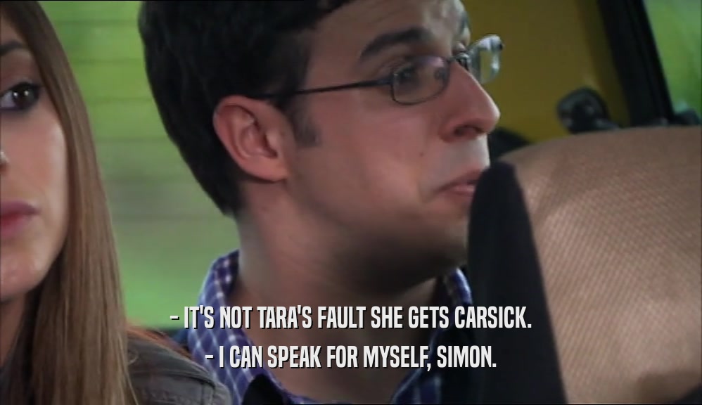 - IT'S NOT TARA'S FAULT SHE GETS CARSICK. - I CAN SPEAK FOR MYSELF, SIMON. 