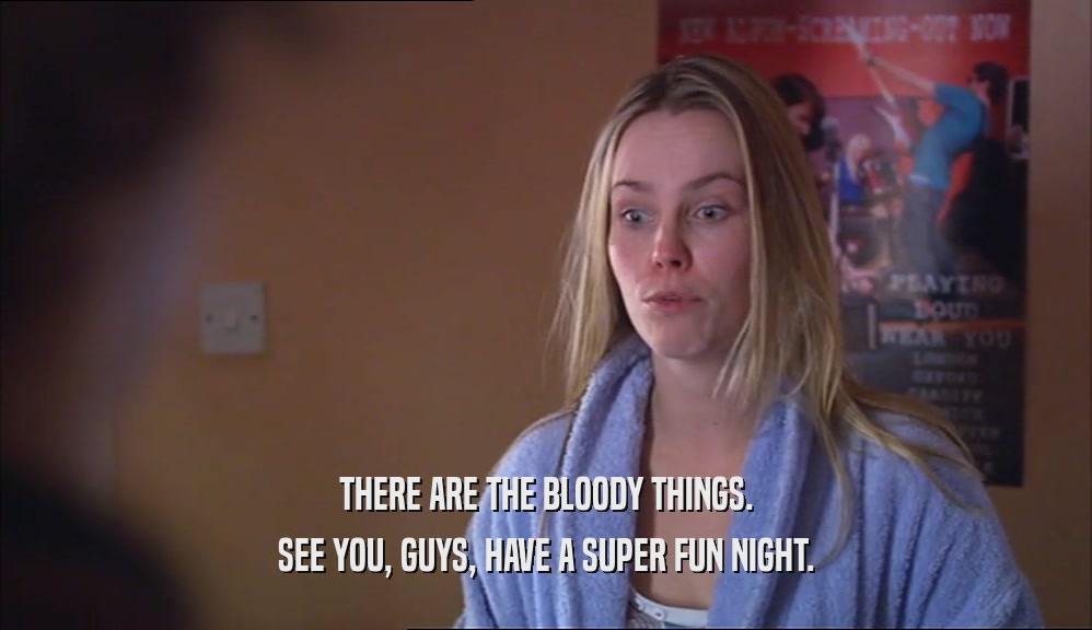 THERE ARE THE BLOODY THINGS. SEE YOU, GUYS, HAVE A SUPER FUN NIGHT. 