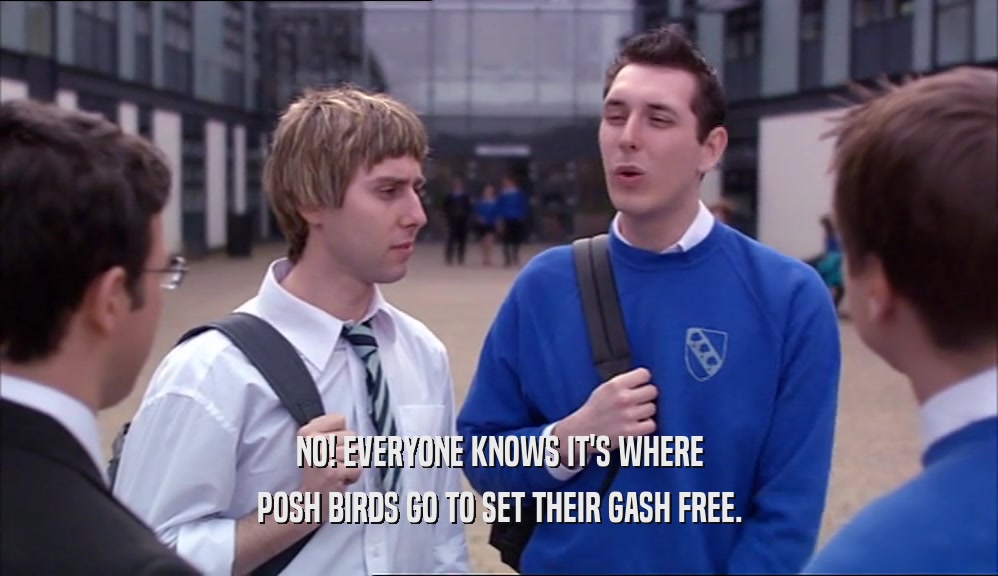 NO! EVERYONE KNOWS IT'S WHERE
 POSH BIRDS GO TO SET THEIR GASH FREE.
 