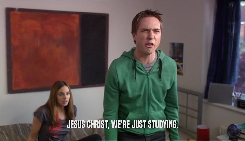 JESUS CHRIST, WE'RE JUST STUDYING.  