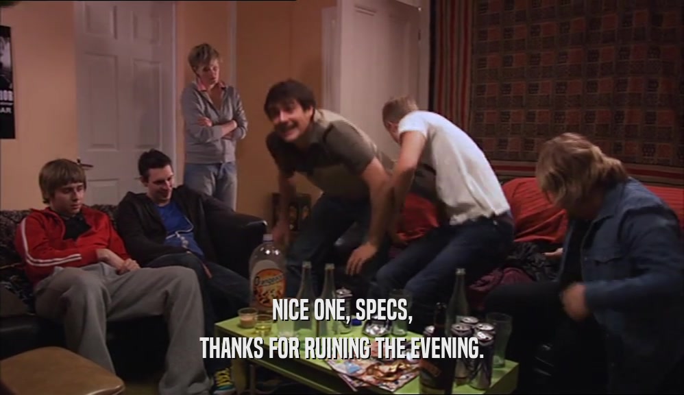 NICE ONE, SPECS, THANKS FOR RUINING THE EVENING. 
