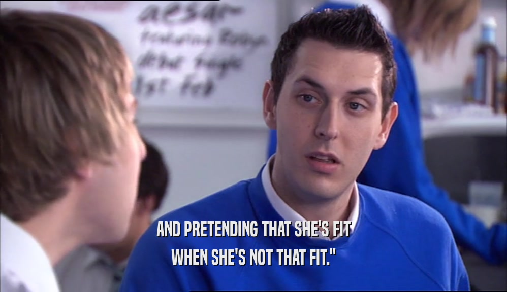 AND PRETENDING THAT SHE'S FIT WHEN SHE'S NOT THAT FIT.
