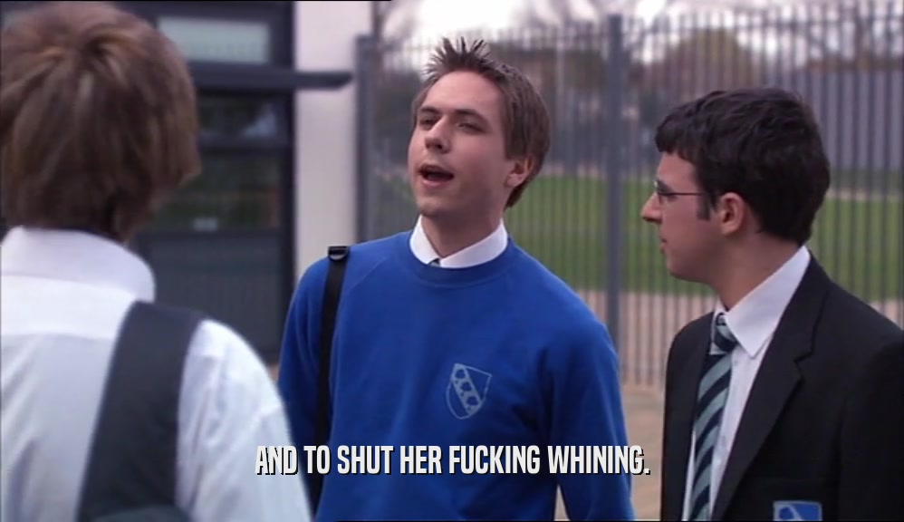 AND TO SHUT HER FUCKING WHINING.  