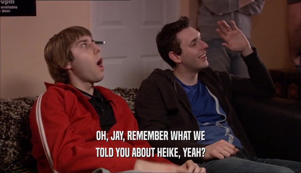 OH, JAY, REMEMBER WHAT WE TOLD YOU ABOUT HEIKE, YEAH? 