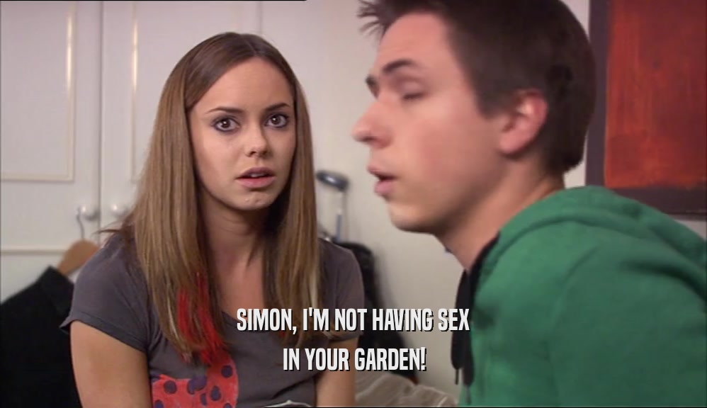 SIMON, I'M NOT HAVING SEX IN YOUR GARDEN! 