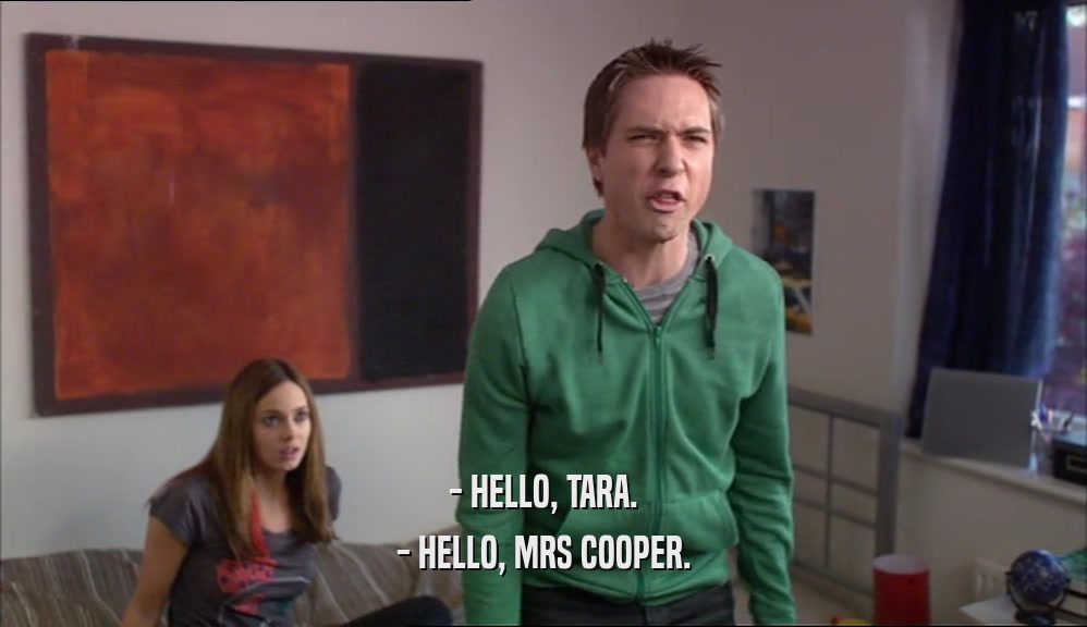 - HELLO, TARA. - HELLO, MRS COOPER. 