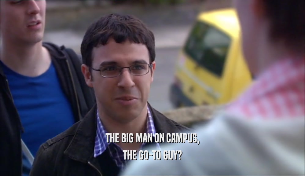 THE BIG MAN ON CAMPUS,
 THE GO-TO GUY?
 