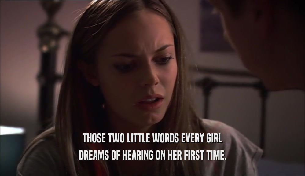 THOSE TWO LITTLE WORDS EVERY GIRL DREAMS OF HEARING ON HER FIRST TIME. 