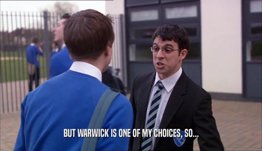 BUT WARWICK IS ONE OF MY CHOICES, SO...  