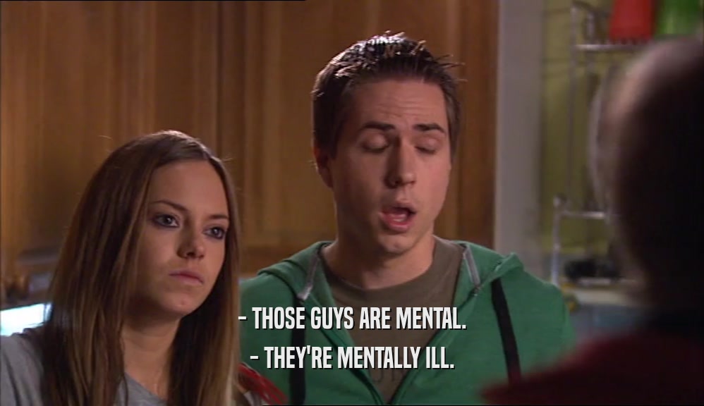- THOSE GUYS ARE MENTAL. - THEY'RE MENTALLY ILL. 
