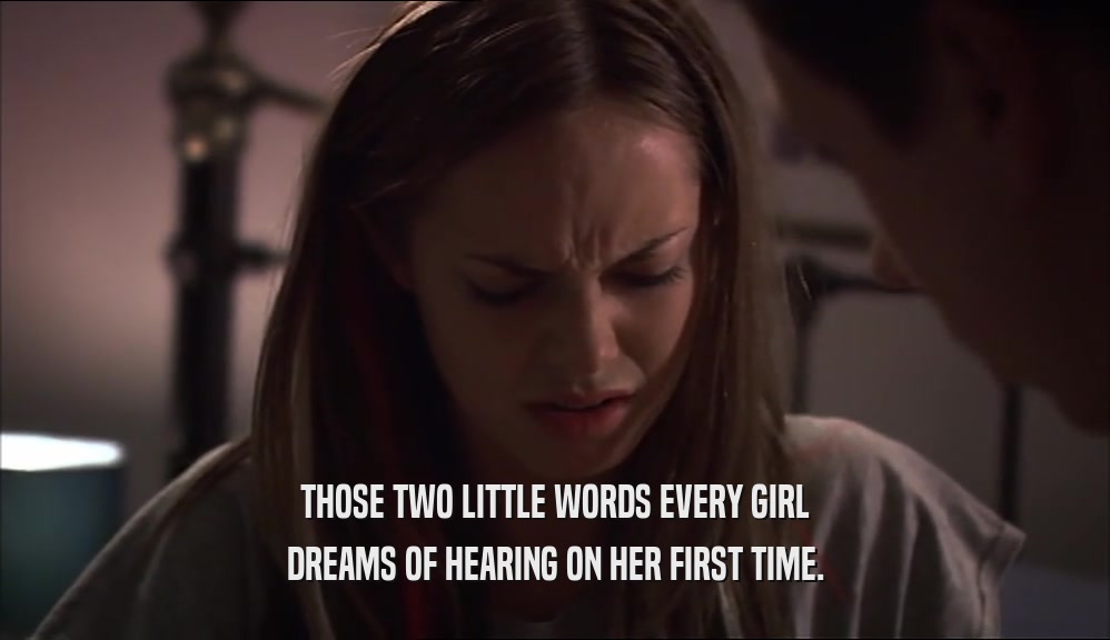 THOSE TWO LITTLE WORDS EVERY GIRL DREAMS OF HEARING ON HER FIRST TIME. 