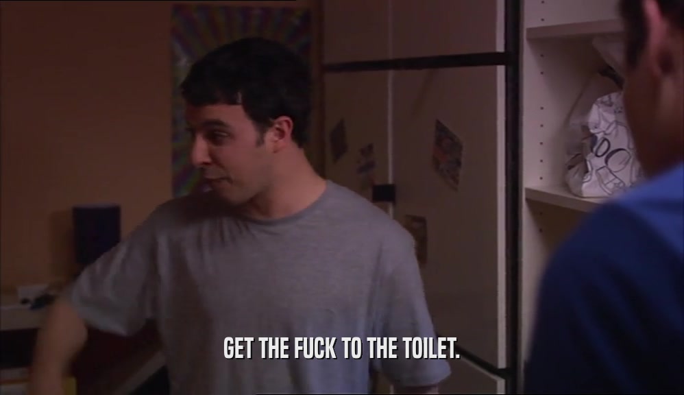 GET THE FUCK TO THE TOILET.  