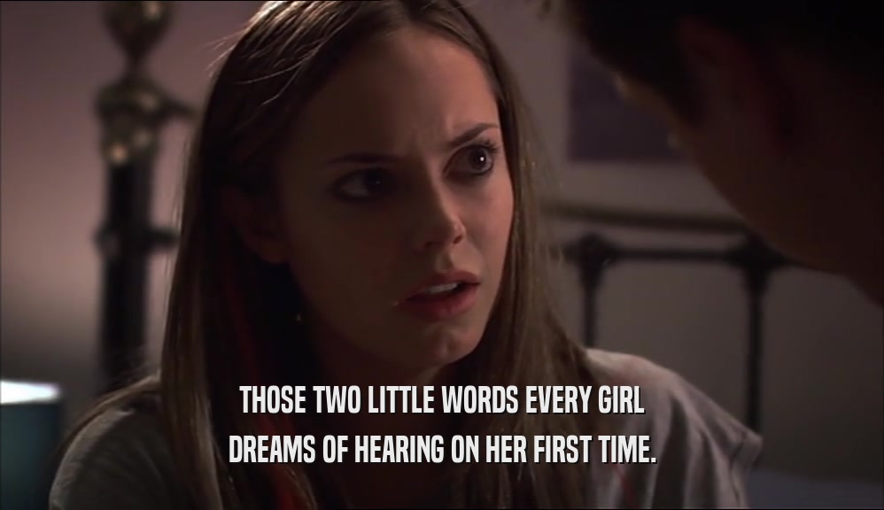 THOSE TWO LITTLE WORDS EVERY GIRL DREAMS OF HEARING ON HER FIRST TIME. 