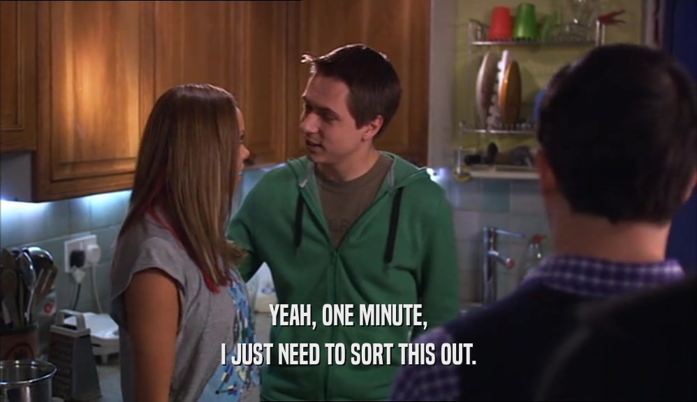 YEAH, ONE MINUTE, I JUST NEED TO SORT THIS OUT. 