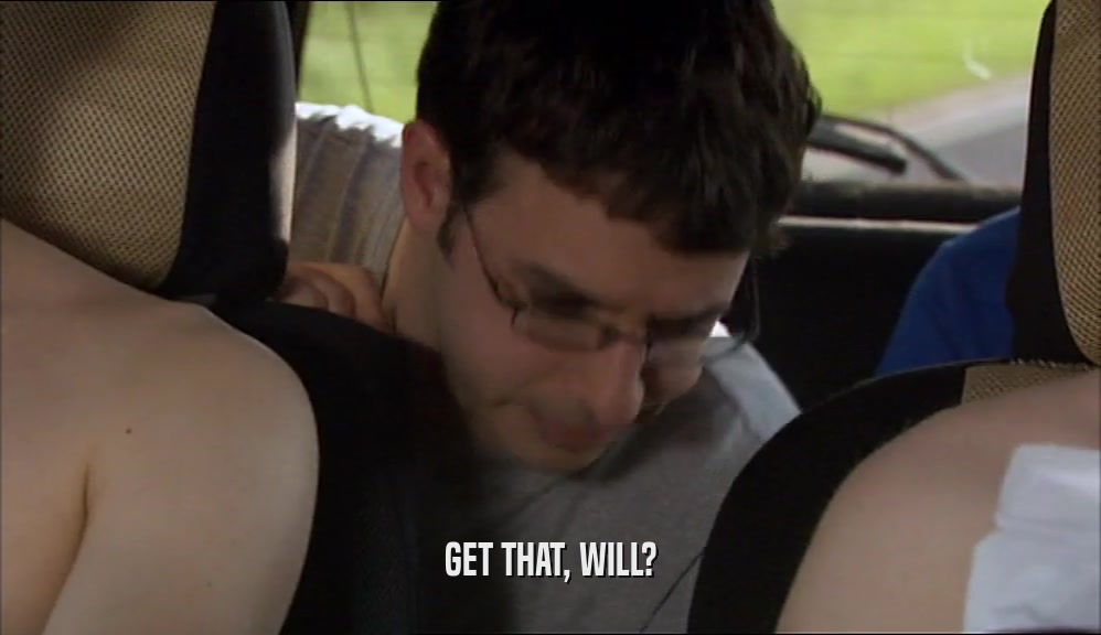 GET THAT, WILL?  