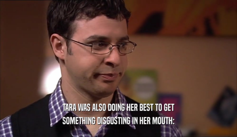 TARA WAS ALSO DOING HER BEST TO GET SOMETHING DISGUSTING IN HER MOUTH: 