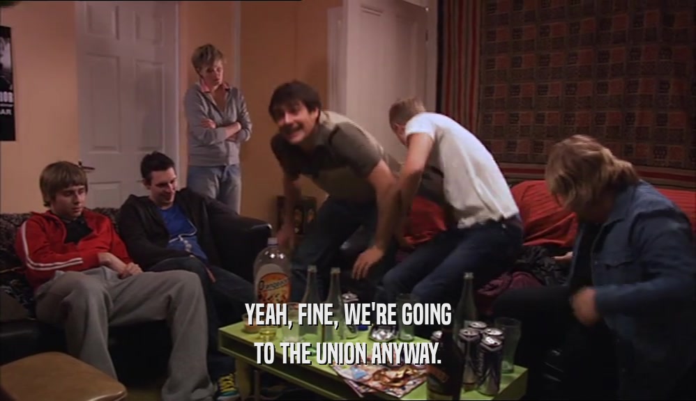 YEAH, FINE, WE'RE GOING TO THE UNION ANYWAY. 