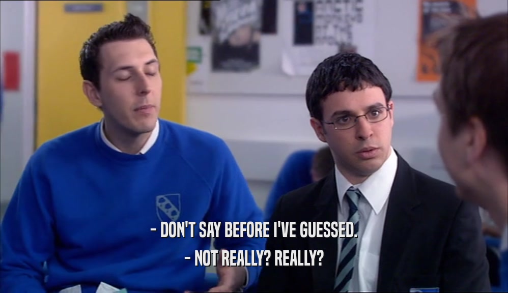 - DON'T SAY BEFORE I'VE GUESSED. - NOT REALLY? REALLY? 