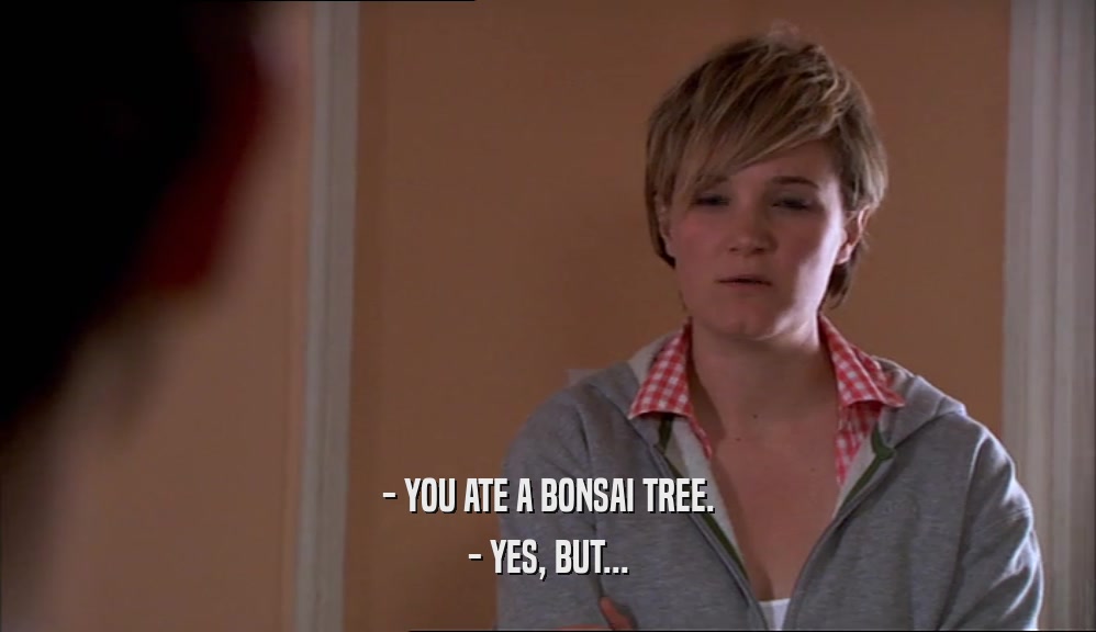 - YOU ATE A BONSAI TREE. - YES, BUT... 