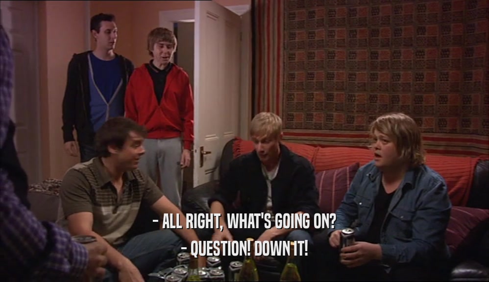 - ALL RIGHT, WHAT'S GOING ON? - QUESTION! DOWN IT! 