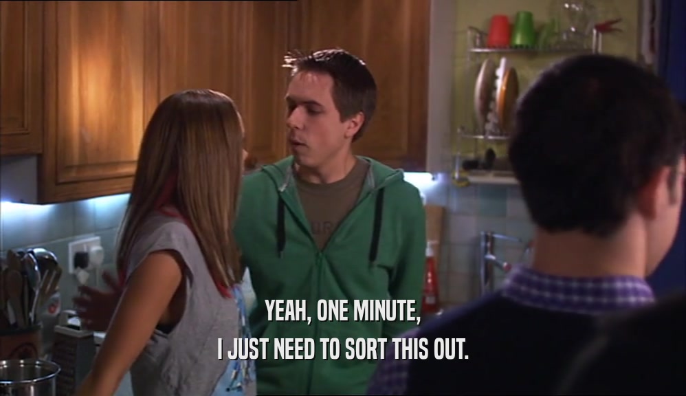 YEAH, ONE MINUTE, I JUST NEED TO SORT THIS OUT. 