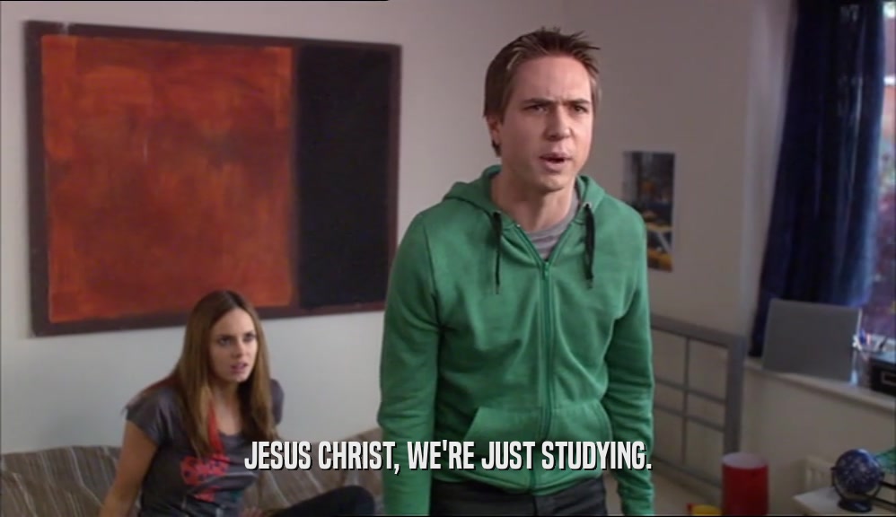 JESUS CHRIST, WE'RE JUST STUDYING.  