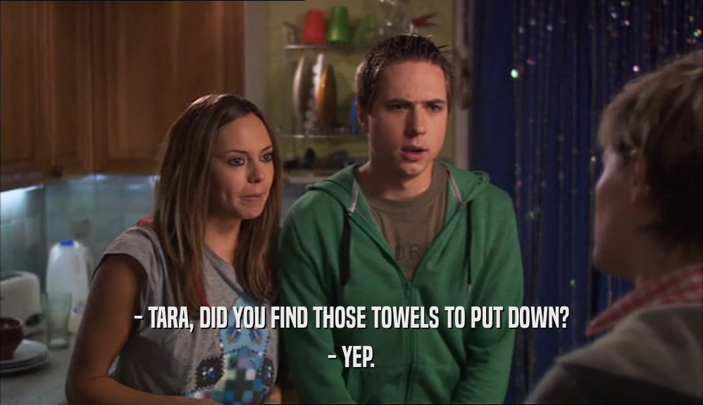 - TARA, DID YOU FIND THOSE TOWELS TO PUT DOWN? - YEP. 