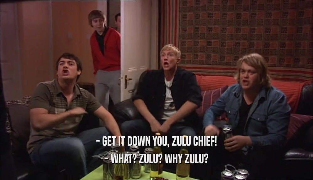 - GET IT DOWN YOU, ZULU CHIEF! - WHAT? ZULU? WHY ZULU? 