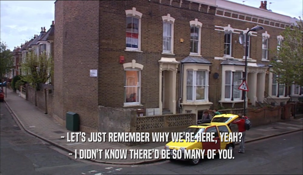 - LET'S JUST REMEMBER WHY WE'RE HERE, YEAH? - I DIDN'T KNOW THERE'D BE SO MANY OF YOU. 