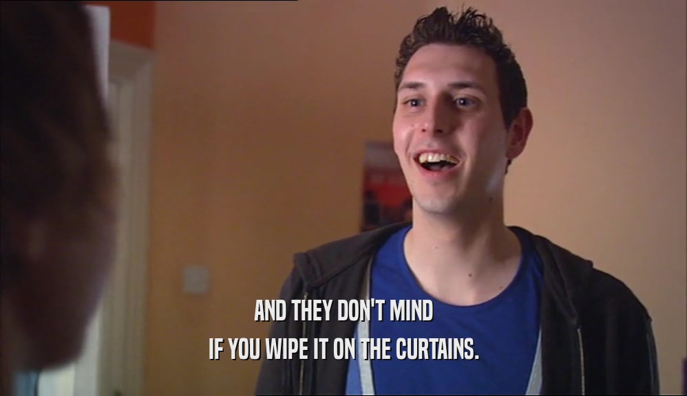 AND THEY DON'T MIND IF YOU WIPE IT ON THE CURTAINS. 