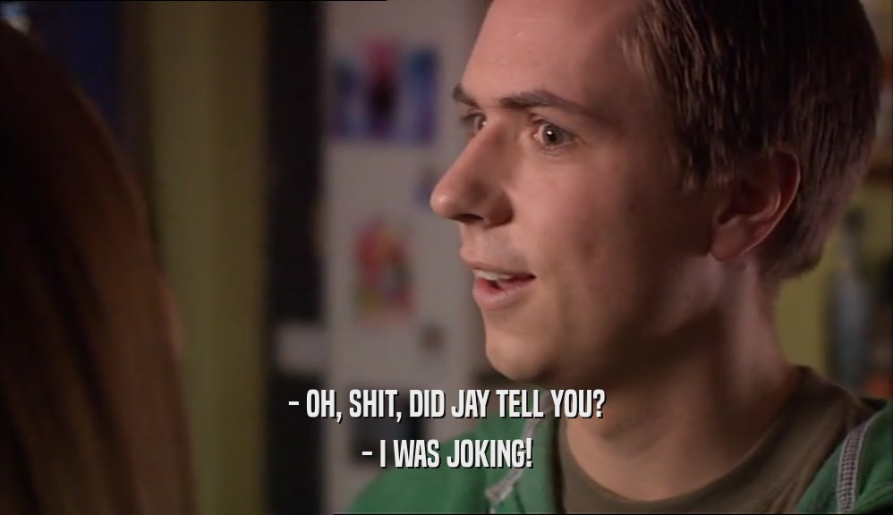 - OH, SHIT, DID JAY TELL YOU? - I WAS JOKING! 
