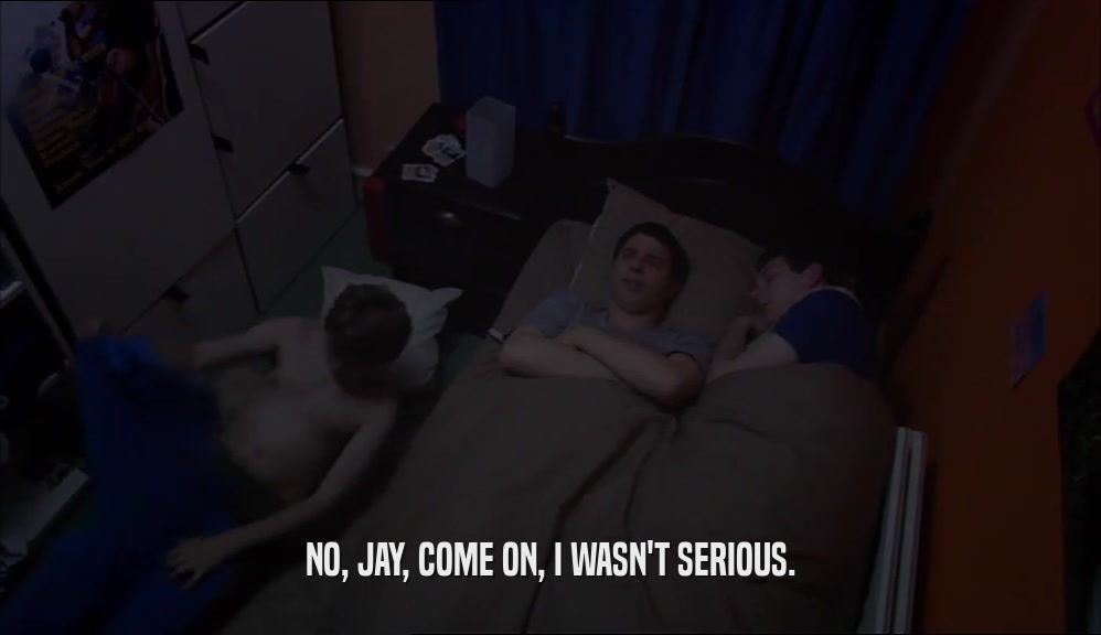 NO, JAY, COME ON, I WASN'T SERIOUS.  